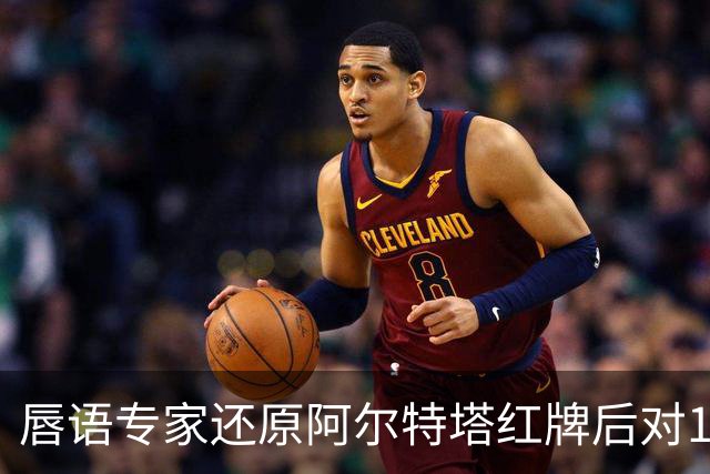 唇语专家还原阿尔特塔红牌后对16岁小将说了什么