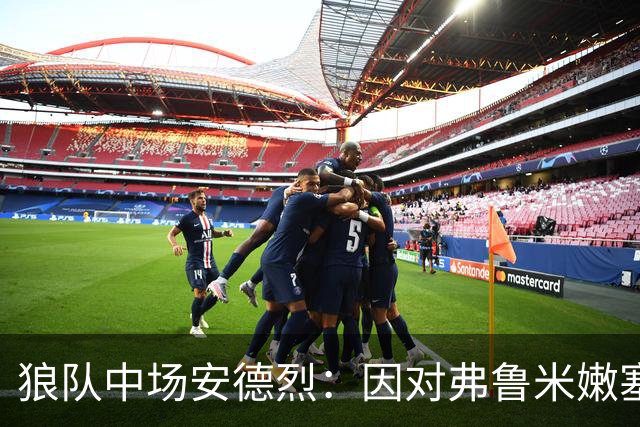 狼队中场安德烈：因对弗鲁米嫩塞的承诺拒绝利物浦报价