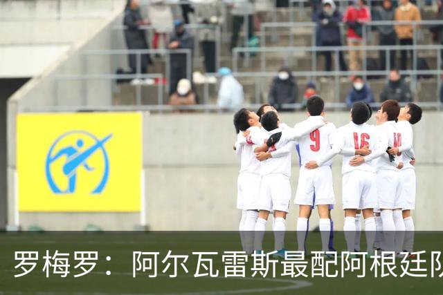 罗梅罗：阿尔瓦雷斯最配阿根廷队的10号球衣