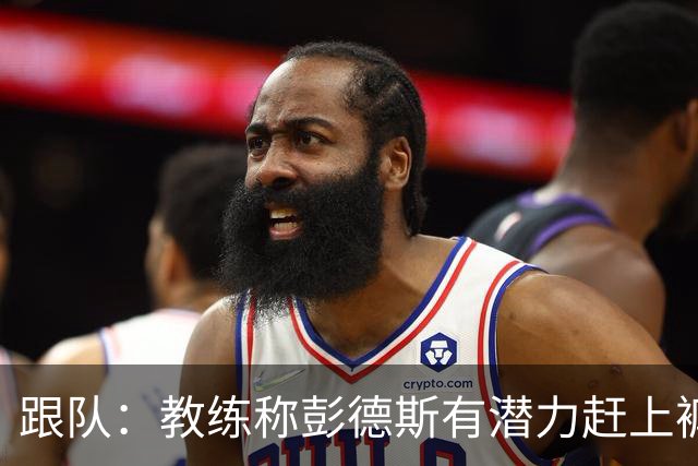 跟队：教练称彭德斯有潜力赶上裤袜，裤袜也对其能力印象深刻