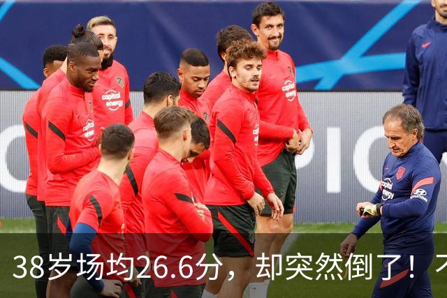 38岁场均26.6分，却突然倒了！不是慢慢老的，是突然不行的