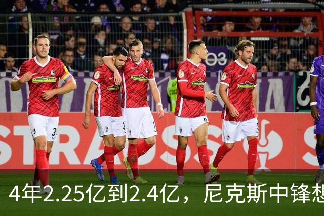 4年2.25亿到2.4亿，尼克斯中锋想要这份续约