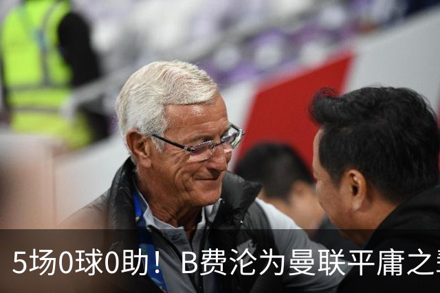 5场0球0助！B费沦为曼联平庸之辈，卡里克敢不敢让他坐板凳？